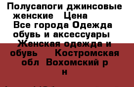 Полусапоги джинсовые женские › Цена ­ 500 - Все города Одежда, обувь и аксессуары » Женская одежда и обувь   . Костромская обл.,Вохомский р-н